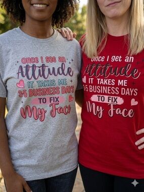 T-Shirt - Once I Get An Attitude It Takes Me 3-5 Business Day To Fix My Face